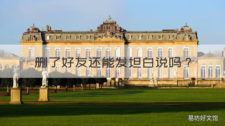 删了好友还能发坦白说吗 删了好友还能发坦白说吗知乎
