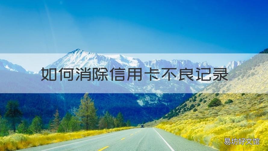 如何消除信用卡不良记录 个人信用不良记录怎么消除