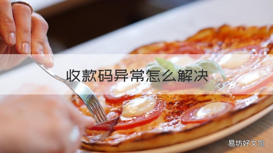 收款码异常怎么解决 商家收款码异常是什么原因,怎么解决