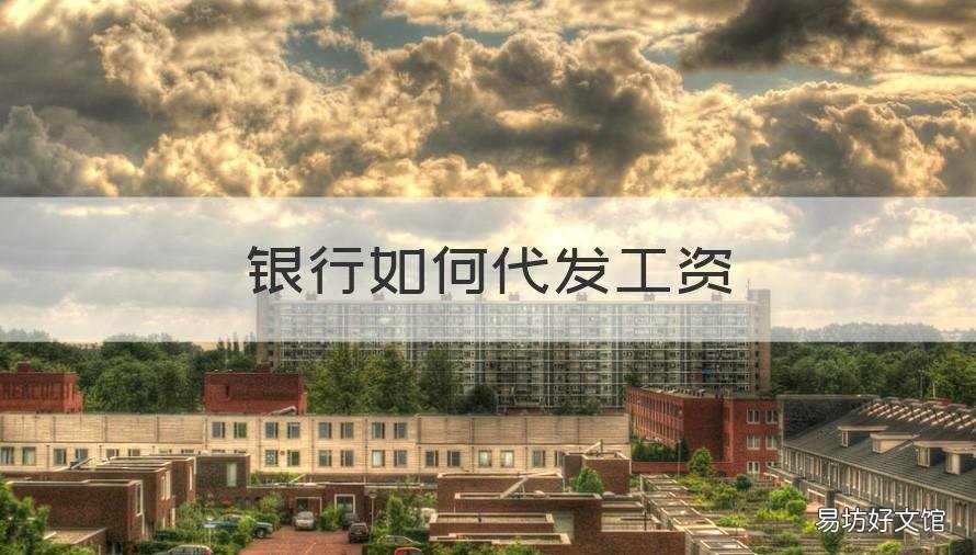 银行如何代发工资 银行怎么代发工资呢