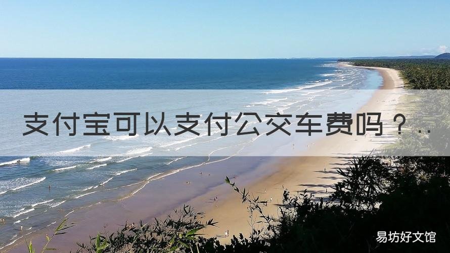支付宝可以支付公交车费吗 如何用支付宝支付公交车费