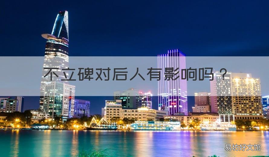 不立碑对后人有影响吗 人死不立碑对子孙影响