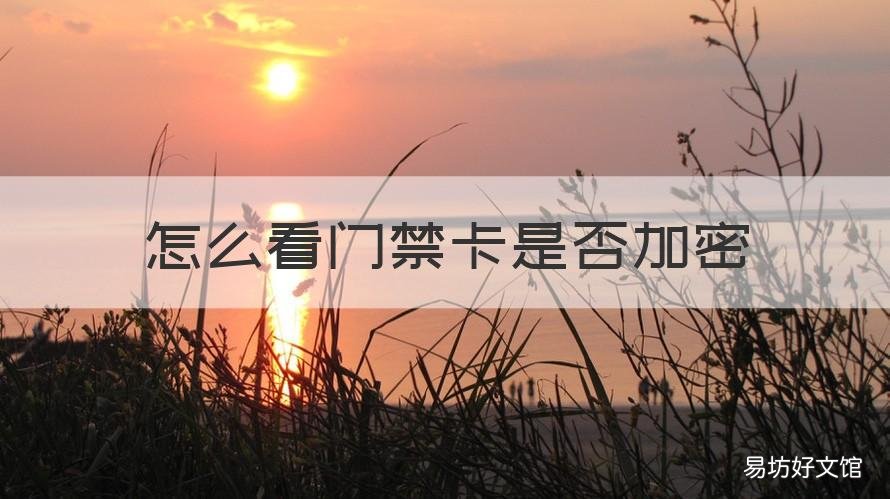 怎么看门禁卡是否加密 怎么看门禁卡是否加密卡