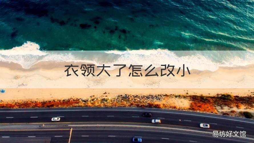 衣领大了怎么改小 针织衫衣领大了怎么改小