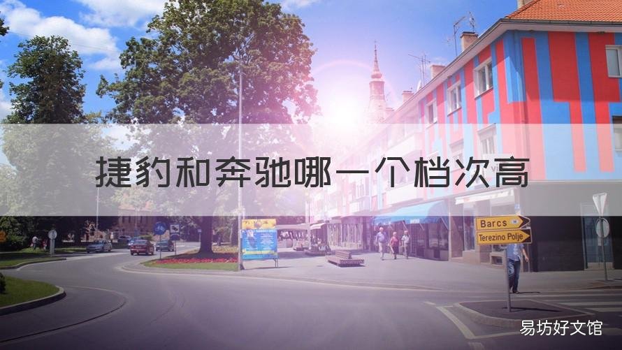 捷豹和奔驰哪一个档次高 捷豹和奔驰哪一个档次高一点