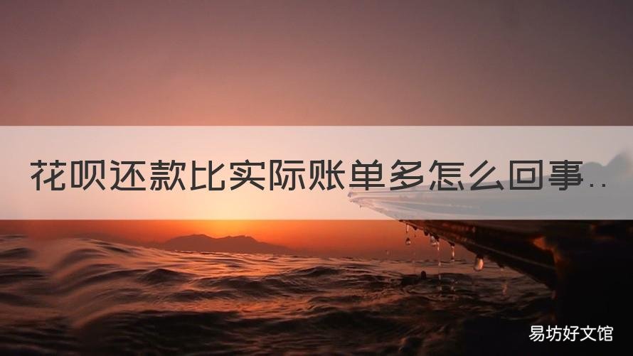 花呗还款比实际账单多怎么回事 花呗出账和还款是怎么回事
