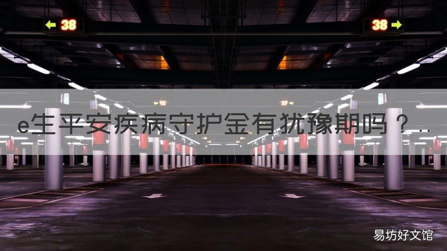 e生平安疾病守护金有犹豫期吗 平安e生保保障的疾病