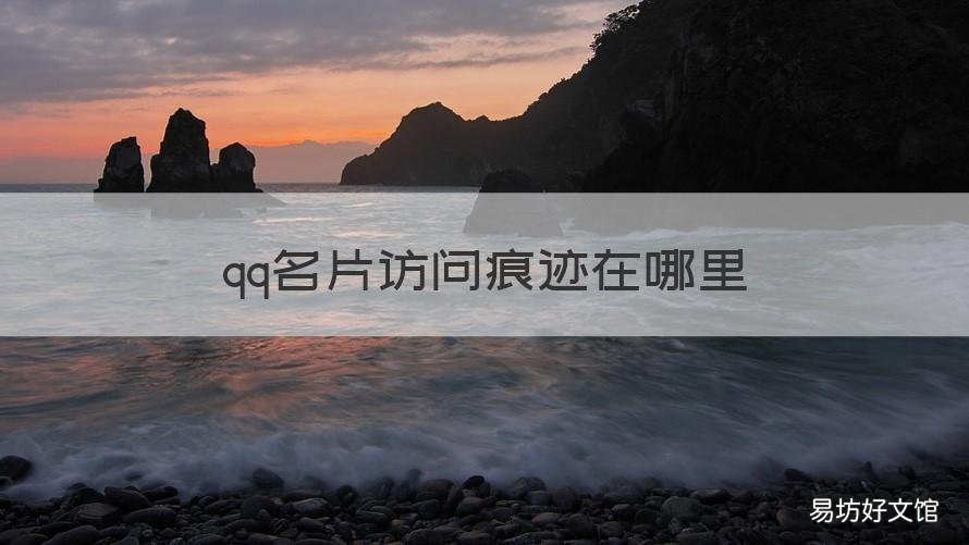 qq名片访问痕迹在哪里 qq访问名片会有痕迹吗