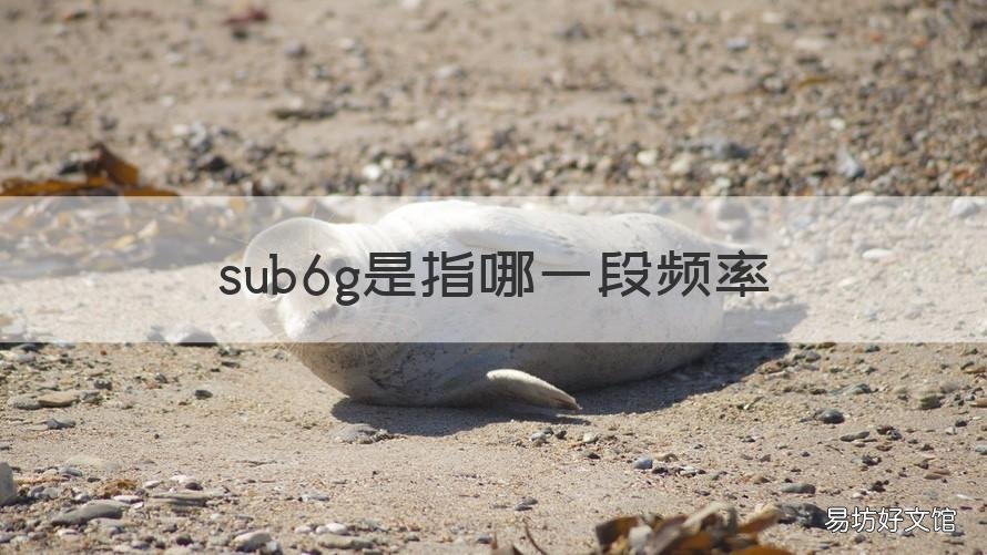 sub6g是指哪一段频率 sub6g频段带宽