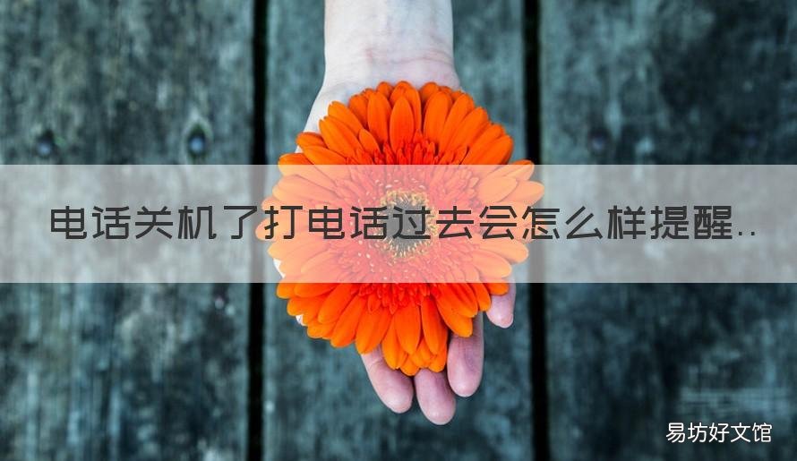 电话关机了打电话过去会怎么样提醒 为啥打电话过去是关机