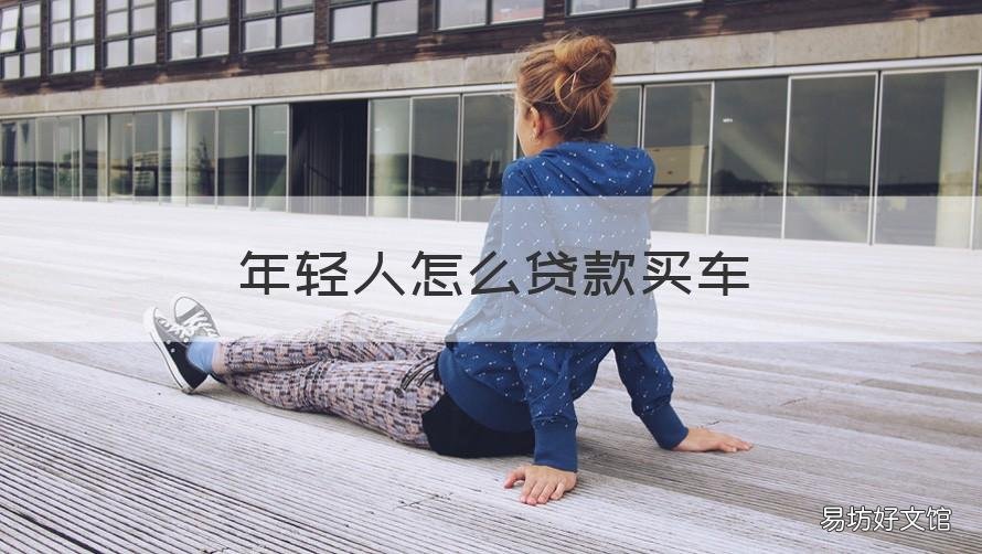 年轻人怎么贷款买车 建议年轻人贷款买车吗