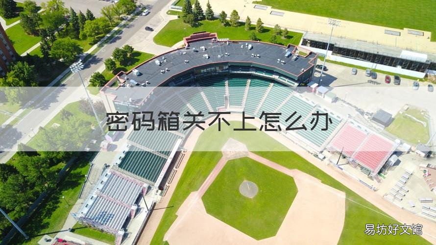 密码箱关不上怎么办 密码箱关不上怎么办视频