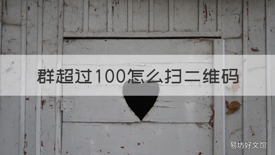 群超过100怎么扫二维码 群聊超过100人怎么才能扫二维码进群