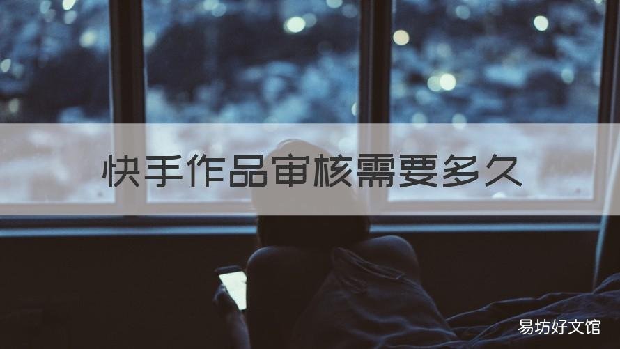 快手作品审核需要多久 快手作品审核中需要多久