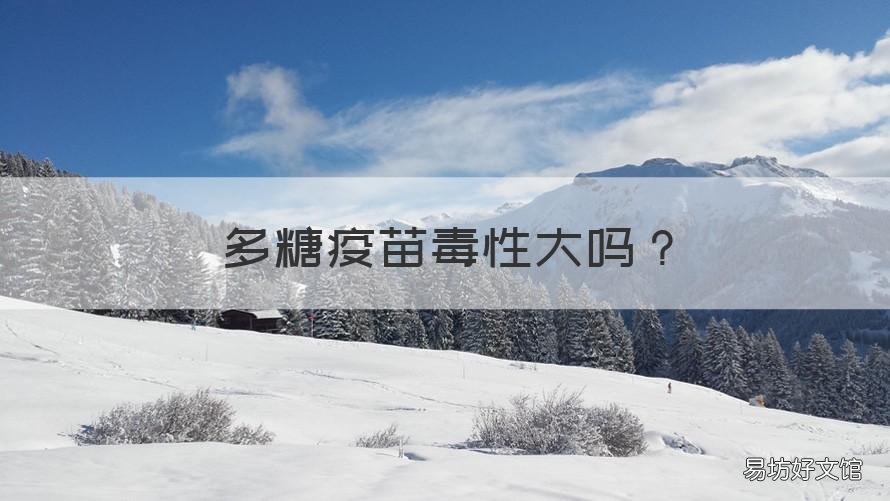 多糖疫苗毒性大吗 多糖疫苗毒性大吗知乎