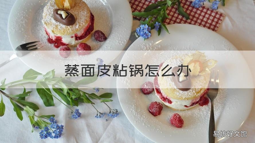 蒸面皮粘锅怎么办 面皮锅锅蒸面皮容易粘