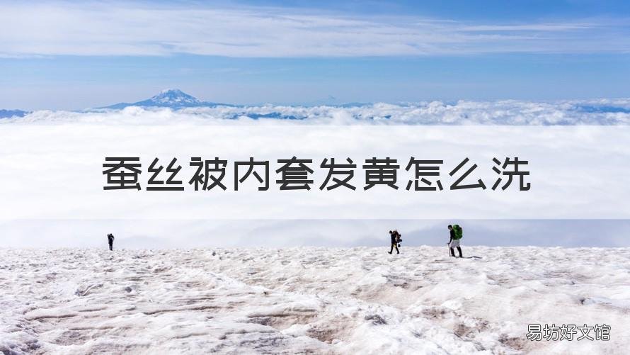 蚕丝被内套发黄怎么洗 蚕丝被内套发黄怎么洗掉