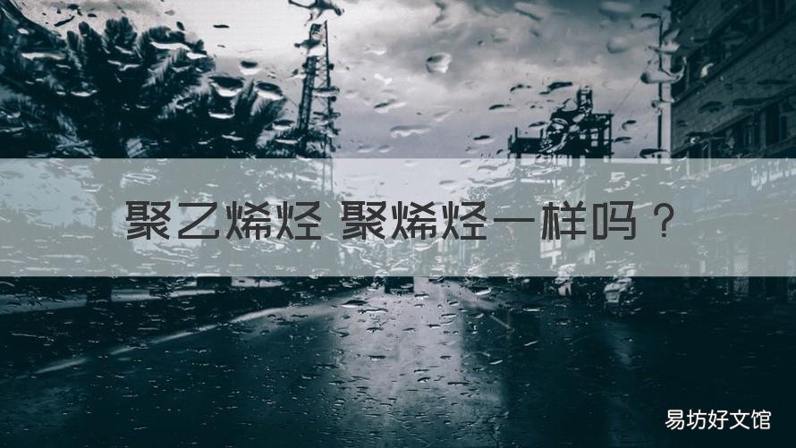 聚乙烯烃 聚烯烃一样吗 什么是聚烯烃