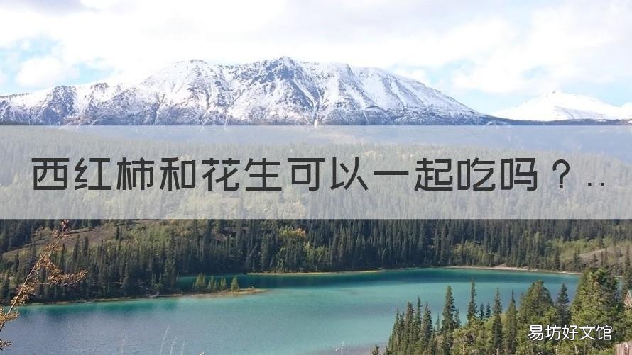 西红柿和花生可以一起吃吗 西红柿和花生可以一起吃吗 新闻