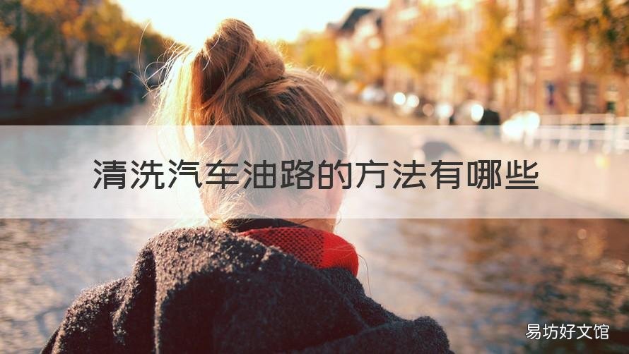 清洗汽车油路的方法有哪些 清洗汽车油路的方法有哪些呢