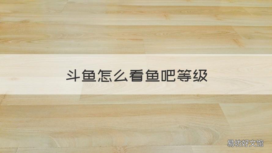 斗鱼怎么看鱼吧等级 斗鱼怎么看主播等级