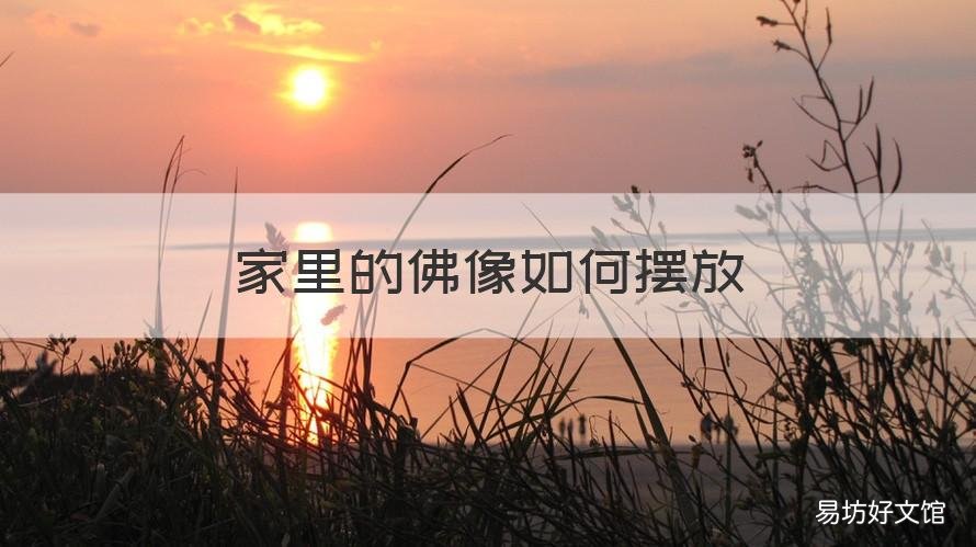 家里的佛像如何摆放 家里的佛像如何摆放好看
