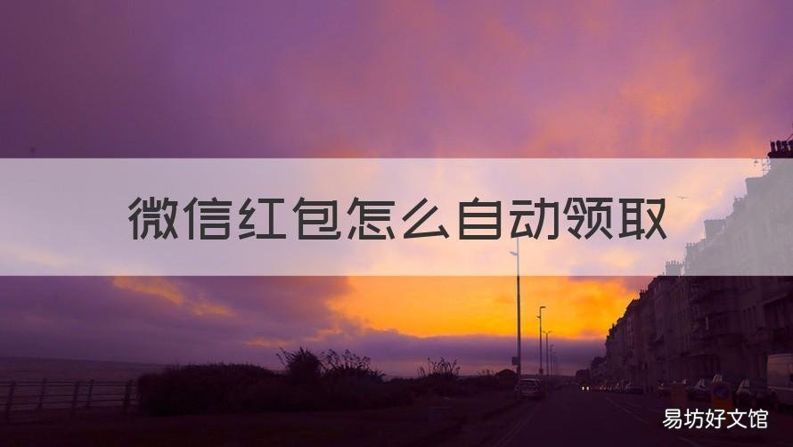 微信红包怎么自动领取 微信红包怎么自动领取红米