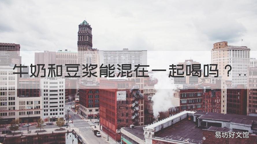 牛奶和豆浆能混在一起喝吗 牛奶和豆浆能混在一起喝吗孕妇