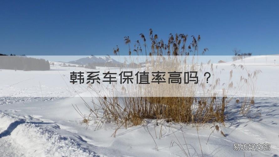 韩系车保值率高吗 韩国车保值吗?