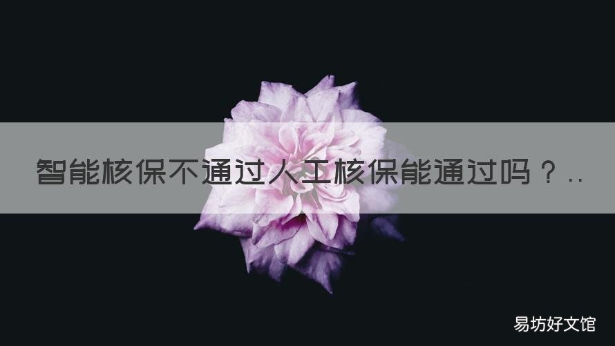 智能核保不通过人工核保能通过吗 人工核保和智能核保的区别