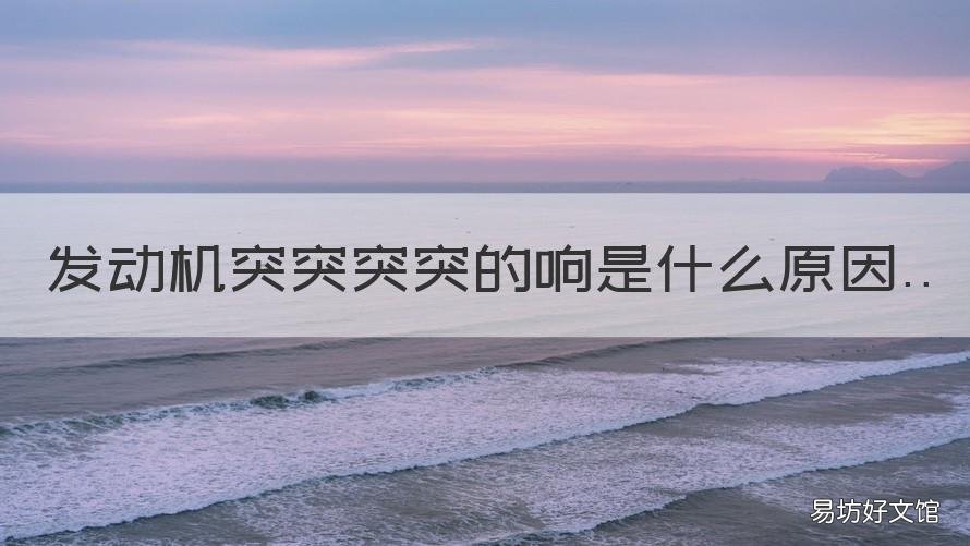 发动机突突突突的响是什么原因 发动机下面突突突响