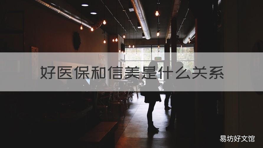 好医保和信美是什么关系 美信医院怎么样