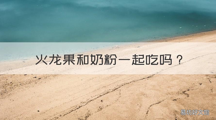 火龙果和奶粉一起吃吗 火龙果跟奶粉一起吃吗