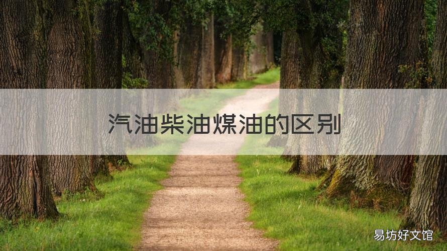 汽油柴油煤油的区别 汽油柴油煤油的区别是什么
