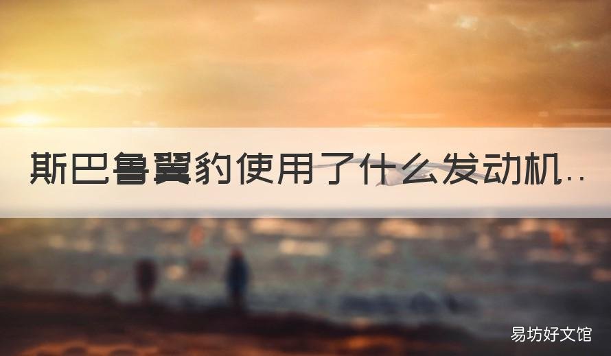斯巴鲁翼豹使用了什么发动机 斯巴鲁翼豹是什么车型