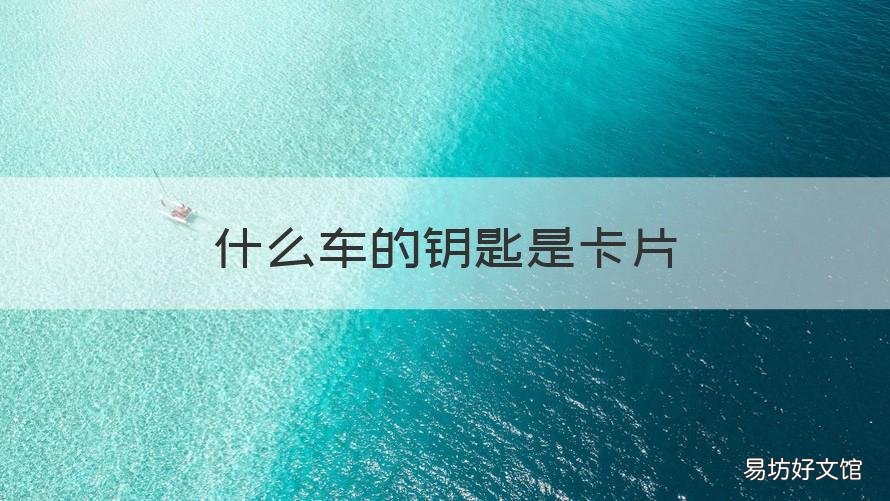 什么车的钥匙是卡片 什么车的钥匙是卡片式