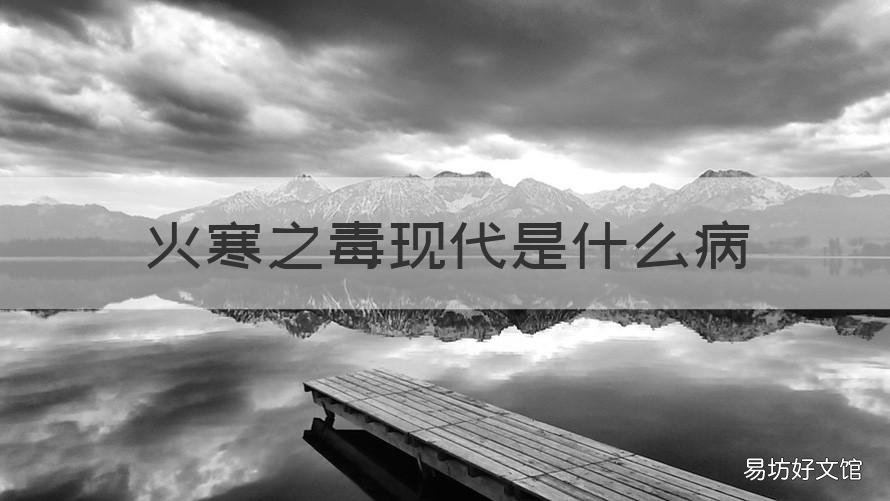 火寒之毒现代是什么病 火寒之毒现代是什么病症