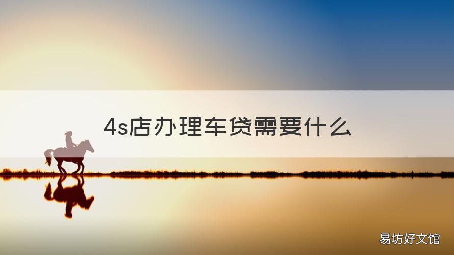 4s店办理车贷需要什么 4s店办车贷需要什么资料