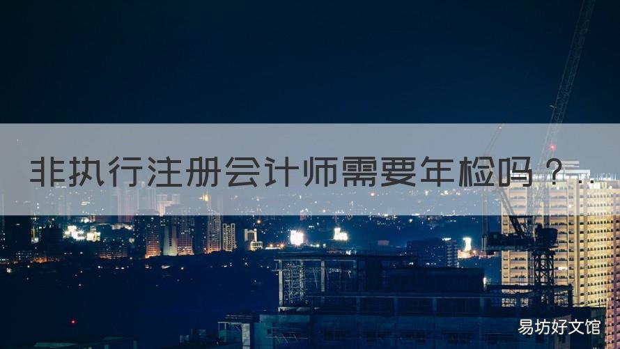 非执行注册会计师需要年检吗 非执业注册会计师如何年检