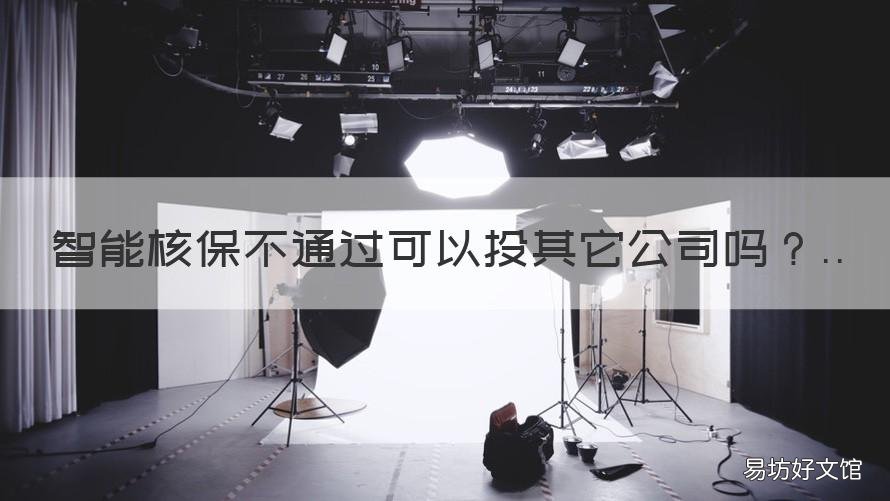 智能核保不通过可以投其它公司吗 智能核保通过会不理赔吗