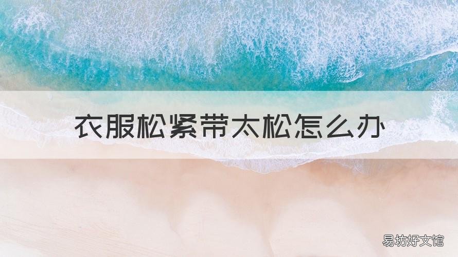 衣服松紧带太松怎么办 衣服松紧袖口带太松怎么办