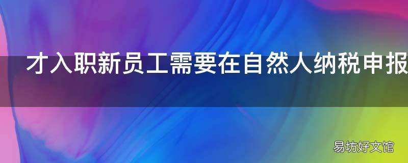 才入职新员工需要在自然人纳税申报系统添加吗 作为新入职的员工