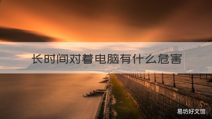 长时间对着电脑有什么危害 长时间对着电脑对身体有什么危害
