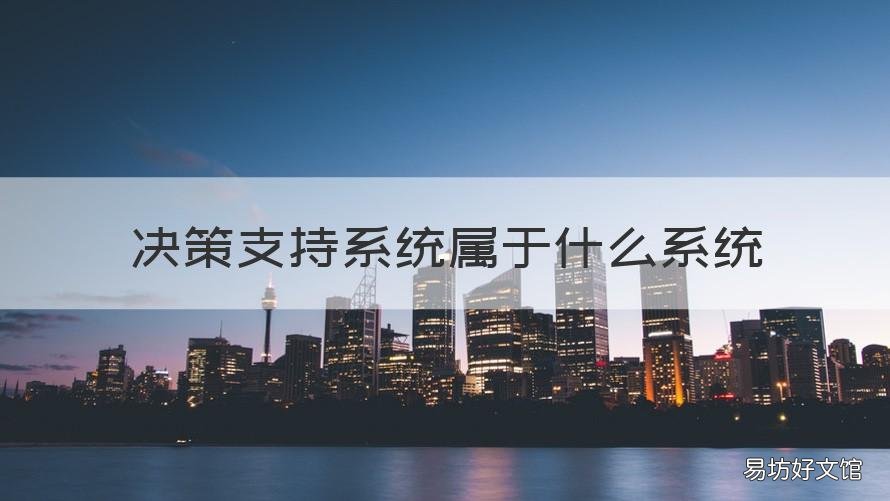 决策支持系统属于什么系统 决策支持系统主要支持什么