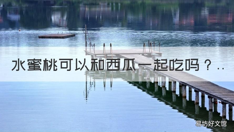 水蜜桃可以和西瓜一起吃吗 水蜜桃可以同西瓜一起吃吗