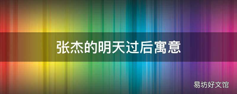张杰的明天过后寓意 张杰的明天过后歌词寓意