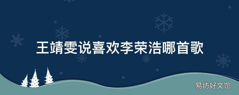 王靖雯说喜欢李荣浩哪首歌 王靖雯说李荣浩的歌