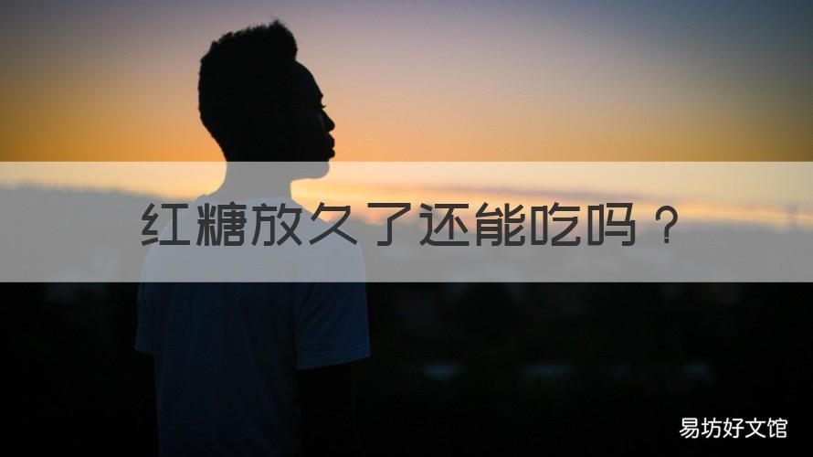 红糖放久了还能吃吗 红糖放久了还能吃吗百度百科