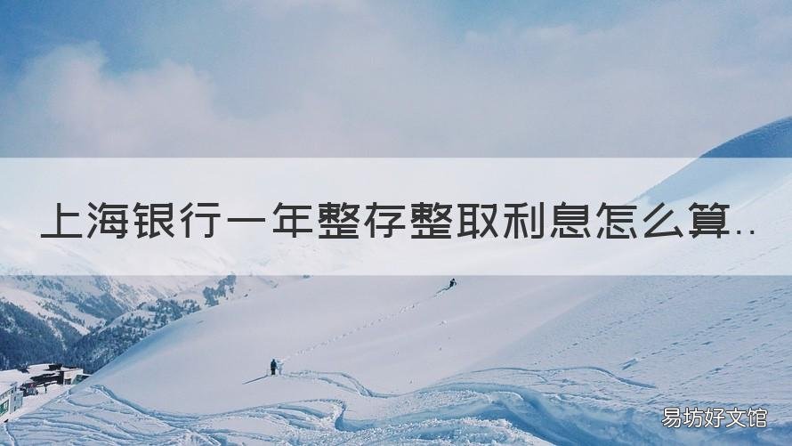 上海银行一年整存整取利息怎么算 上海银行整存整取可以提前取?