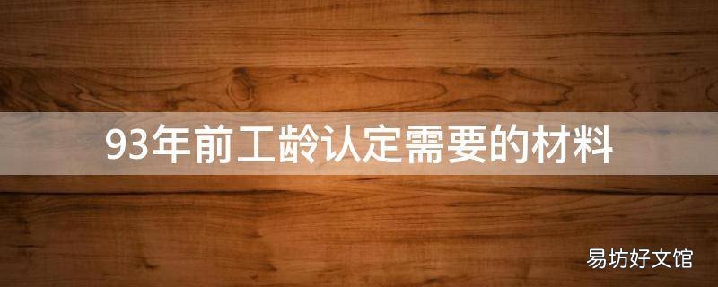 93年前工龄认定需要的材料 92年以前工龄认定需哪些材料